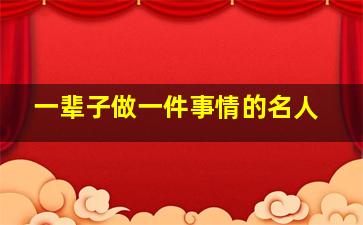 一辈子做一件事情的名人