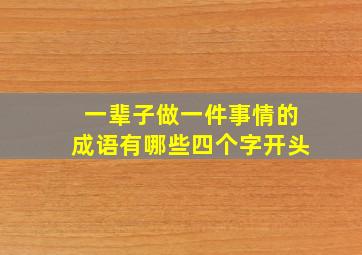 一辈子做一件事情的成语有哪些四个字开头