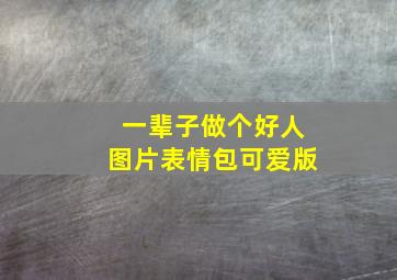 一辈子做个好人图片表情包可爱版