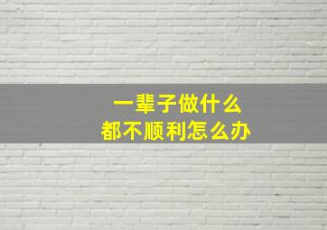 一辈子做什么都不顺利怎么办