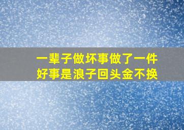 一辈子做坏事做了一件好事是浪子回头金不换