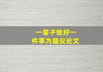 一辈子做好一件事为题议论文