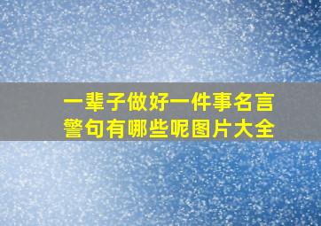 一辈子做好一件事名言警句有哪些呢图片大全