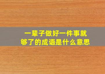 一辈子做好一件事就够了的成语是什么意思