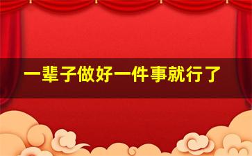 一辈子做好一件事就行了