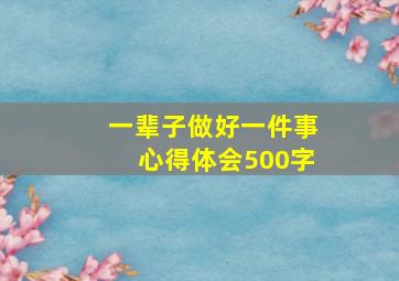 一辈子做好一件事心得体会500字