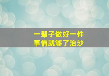 一辈子做好一件事情就够了治沙