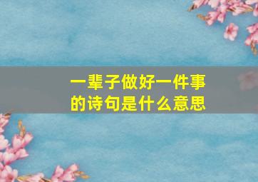 一辈子做好一件事的诗句是什么意思