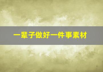 一辈子做好一件事素材