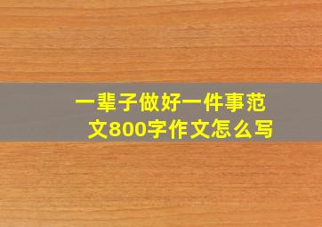 一辈子做好一件事范文800字作文怎么写