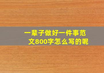 一辈子做好一件事范文800字怎么写的呢