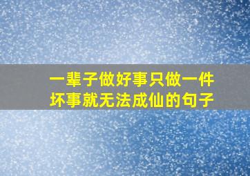 一辈子做好事只做一件坏事就无法成仙的句子