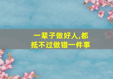 一辈子做好人,都抵不过做错一件事