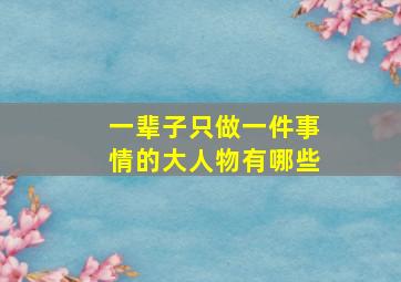 一辈子只做一件事情的大人物有哪些