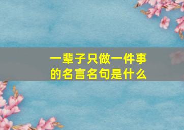 一辈子只做一件事的名言名句是什么