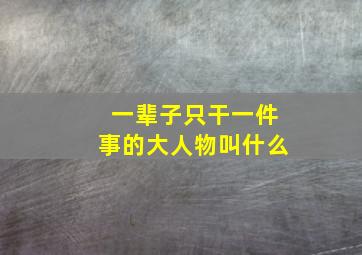 一辈子只干一件事的大人物叫什么