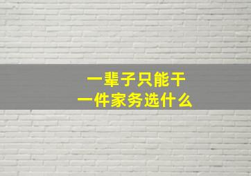 一辈子只能干一件家务选什么