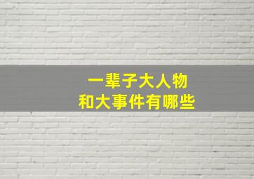 一辈子大人物和大事件有哪些