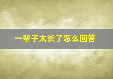 一辈子太长了怎么回答