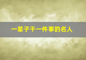 一辈子干一件事的名人