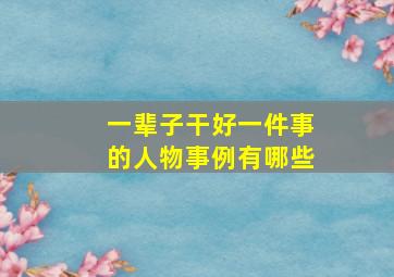 一辈子干好一件事的人物事例有哪些