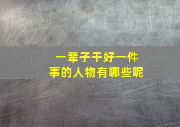 一辈子干好一件事的人物有哪些呢