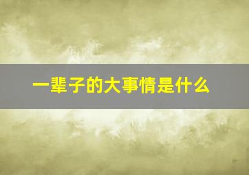 一辈子的大事情是什么