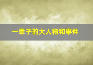 一辈子的大人物和事件