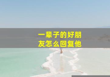 一辈子的好朋友怎么回复他