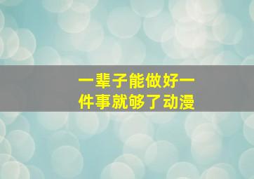 一辈子能做好一件事就够了动漫