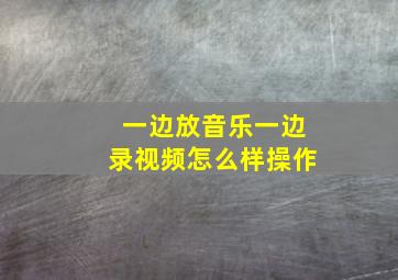 一边放音乐一边录视频怎么样操作