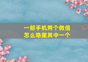 一部手机两个微信怎么隐藏其中一个