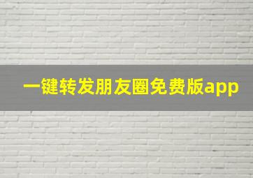 一键转发朋友圈免费版app