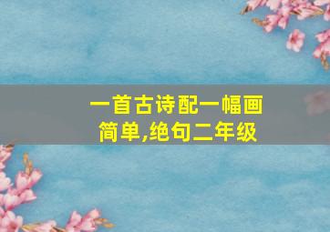 一首古诗配一幅画简单,绝句二年级