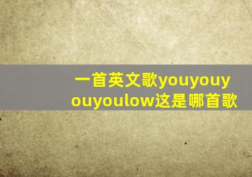 一首英文歌youyouyouyoulow这是哪首歌