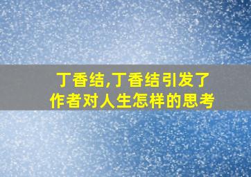 丁香结,丁香结引发了作者对人生怎样的思考