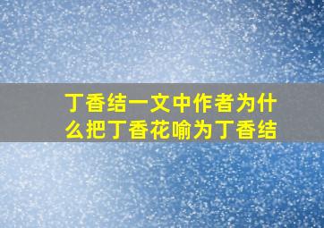 丁香结一文中作者为什么把丁香花喻为丁香结