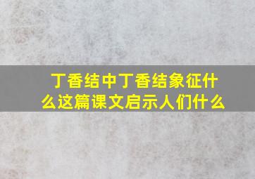 丁香结中丁香结象征什么这篇课文启示人们什么