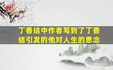 丁香结中作者写到了丁香结引发的他对人生的思念