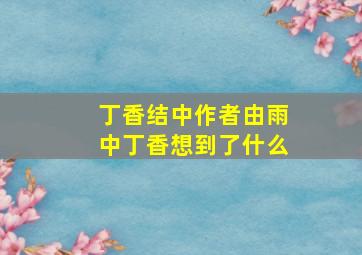 丁香结中作者由雨中丁香想到了什么