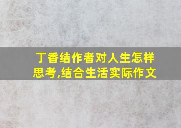 丁香结作者对人生怎样思考,结合生活实际作文