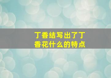 丁香结写出了丁香花什么的特点