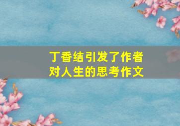 丁香结引发了作者对人生的思考作文