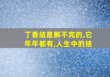 丁香结是解不完的,它年年都有,人生中的结