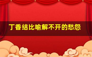 丁香结比喻解不开的愁怨