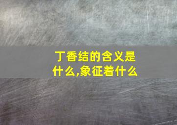 丁香结的含义是什么,象征着什么