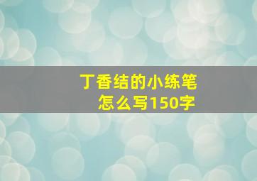 丁香结的小练笔怎么写150字