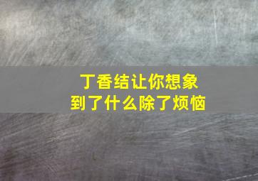 丁香结让你想象到了什么除了烦恼