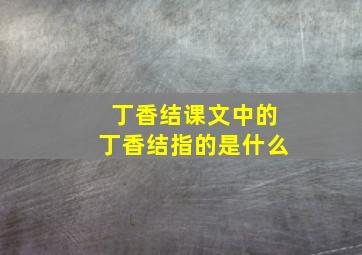 丁香结课文中的丁香结指的是什么