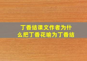 丁香结课文作者为什么把丁香花喻为丁香结